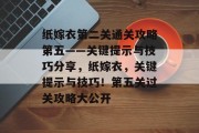 纸嫁衣第二关通关攻略第五——关键提示与技巧分享,纸嫁衣,关键提示与技巧!第五关过关攻略大公开 纸嫁衣第二关通关攻略第五——关键提示与技巧分享,纸嫁衣,关键提示与技巧!第五关过关攻略大公开