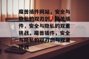 魔兽插件网站,安全与隐私的双刃剑,魔兽插件,安全与隐私的双重挑战,魔兽插件,安全与隐私的双刃剑与双重挑战 魔兽插件网站,安全与隐私的双刃剑,魔兽插件,安全与隐私的双重挑战,魔兽插件,安全与隐私的双刃剑与双重挑战