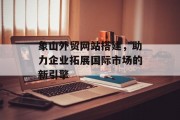 象山外贸网站搭建,助力企业拓展国际市场的新引擎 象山外贸网站搭建,助力企业拓展国际市场的新引擎