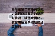 启示录第二章通关攻略,如何应对复杂的谜题与挑战,破谜大揭秘,教你破解复杂谜题的通关技巧! 启示录第二章通关攻略,如何应对复杂的谜题与挑战,破谜大揭秘,教你破解复杂谜题的通关技巧!