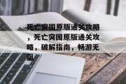 死亡突围原版通关攻略,死亡突围原版通关攻略,破解指南,畅游无阻 死亡突围原版通关攻略,死亡突围原版通关攻略,破解指南,畅游无阻