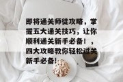 即将通关师徒攻略,掌握五大通关技巧,让你顺利通关新手必备!,四大攻略教你轻松过关新手必备! 即将通关师徒攻略,掌握五大通关技巧,让你顺利通关新手必备!,四大攻略教你轻松过关新手必备!