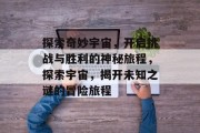 探索奇妙宇宙,开启挑战与胜利的神秘旅程,探索宇宙,揭开未知之谜的冒险旅程