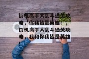 街机高手大乱斗通关攻略,你我皆是英雄!,街机高手大乱斗通关攻略,我和你我皆是英雄! 街机高手大乱斗通关攻略,你我皆是英雄!,街机高手大乱斗通关攻略,我和你我皆是英雄!