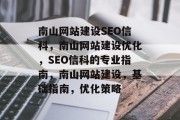 南山网站建设SEO信科,南山网站建设优化,SEO信科的专业指南,南山网站建设,基础指南,优化策略 南山网站建设SEO信科,南山网站建设优化,SEO信科的专业指南,南山网站建设,基础指南,优化策略