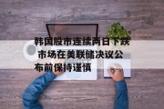 韩国股市连续两日下跌 市场在美联储决议公布前保持谨慎