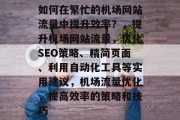 如何在繁忙的机场网站流量中提升效率?,提升机场网站流量,优化SEO策略、精简页面、利用自动化工具等实用建议,机场流量优化,提高效率的策略和技巧 如何在繁忙的机场网站流量中提升效率?,提升机场网站流量,优化SEO策略、精简页面、利用自动化工具等实用建议,机场流量优化,提高效率的策略和技巧