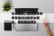 全面解析,如何选择和使用做SEO的平台网站,提升网站排名 全面解析,如何选择和使用做SEO的平台网站,提升网站排名