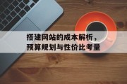 搭建网站的成本解析,预算规划与性价比考量 搭建网站的成本解析,预算规划与性价比考量