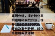 提升网站流量SEO优化策略及案例分析，网站流量SEO优化策略案例分析，提升转化率的策略和实战方法，提升网站流量SEO优化策略及案例分析，转化率策略实战详解