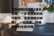 流星蝴蝶剑血蝶2通关攻略,一步走到底的技巧解析,流星蝴蝶剑血蝶2,一招到底,突破困难的全程攻略