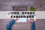 CG游戏,技术革新与艺术融合的完美展现 CG游戏,技术革新与艺术融合的完美展现