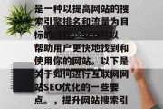 互联网网站SEO优化是一种以提高网站的搜索引擎排名和流量为目标的过程。SEO可以帮助用户更快地找到和使用你的网站。以下是关于如何进行互联网网站SEO优化的一些要点。,提升网站搜索引擎排名,策略与技巧 互联网网站SEO优化是一种以提高网站的搜索引擎排名和流量为目标的过程。SEO可以帮助用户更快地找到和使用你的网站。以下是关于如何进行互联网网站SEO优化的一些要点。,提升网站搜索引擎排名,策略与技巧