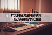 广元网站流量持续攀升,助力城市数字化发展 广元网站流量持续攀升,助力城市数字化发展