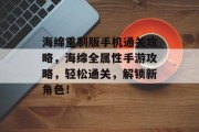 海绵重制版手机通关攻略,海绵全属性手游攻略,轻松通关,解锁新角色!
