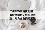 广州SEO网站优化服务价格解析,性价比之选,助力企业网络营销 广州SEO网站优化服务价格解析,性价比之选,助力企业网络营销