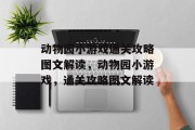 动物园小游戏通关攻略图文解读,动物园小游戏,通关攻略图文解读 动物园小游戏通关攻略图文解读,动物园小游戏,通关攻略图文解读