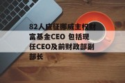 82人应征挪威主权财富基金CEO 包括现任CEO及前财政部副部长 82人应征挪威主权财富基金CEO 包括现任CEO及前财政部副部长