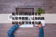 嘉兴SEO网站排名优化软件教程,让你的网站轻松登顶搜索引擎 嘉兴SEO网站排名优化软件教程,让你的网站轻松登顶搜索引擎