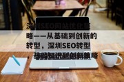深圳SEO网站优化策略——从基础到创新的转型,深圳SEO转型,基础知识到创新策略 深圳SEO网站优化策略——从基础到创新的转型,深圳SEO转型,基础知识到创新策略