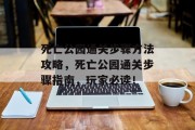 死亡公园通关步骤方法攻略,死亡公园通关步骤指南,玩家必读!