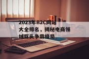 2023年B2C网站大全排名，揭秘电商领域巨头争霸格局