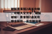破解黑客版2通关攻略,攻略大全分享,破解破解!黑客版2通关攻略全解析,全攻略分享!