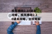 疾风拂晓2.10通关攻略,疾风拂晓2.10通关攻略,全攻略解析 疾风拂晓2.10通关攻略,疾风拂晓2.10通关攻略,全攻略解析
