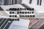 武侠群侠传A攻略快速通关,武侠群侠传A手游攻略,轻松闯关快速通关秘籍 武侠群侠传A攻略快速通关,武侠群侠传A手游攻略,轻松闯关快速通关秘籍
