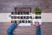 成功通关攻略,一招教你轻松通关游戏,最终幻想7攻略全解! 成功通关攻略,一招教你轻松通关游戏,最终幻想7攻略全解!