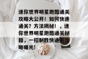 迷你世界明星跑酷通关攻略大公开!如何快速通关?方法揭秘!,迷你世界明星跑酷通关秘籍,一招制胜快通关攻略曝光!