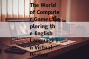 The World of Computer Games:Exploring the English Language in Virtual Realms