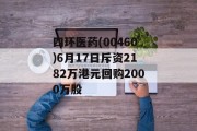 四环医药(00460)6月17日斥资2182万港元回购2000万股 四环医药(00460)6月17日斥资2182万港元回购2000万股