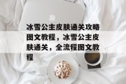 冰雪公主皮肤通关攻略图文教程,冰雪公主皮肤通关,全流程图文教程