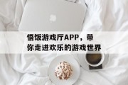 悟饭游戏厅APP,带你走进欢乐的游戏世界 悟饭游戏厅APP,带你走进欢乐的游戏世界