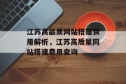 江苏高品质网站搭建费用解析,江苏高质量网站搭建费用查询 江苏高品质网站搭建费用解析,江苏高质量网站搭建费用查询