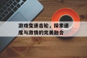 游戏变速齿轮，探索速度与激情的完美融合