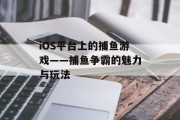 iOS平台上的捕鱼游戏——捕鱼争霸的魅力与玩法 iOS平台上的捕鱼游戏——捕鱼争霸的魅力与玩法