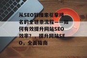 从SEO到搜索引擎排名的全链条流程——如何有效提升网站SEO效率?,提升网站SEO,全面指南 从SEO到搜索引擎排名的全链条流程——如何有效提升网站SEO效率?,提升网站SEO,全面指南