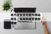 广州网站SEO外包,助力企业高效提升网站排名,实现网络营销新突破 广州网站SEO外包,助力企业高效提升网站排名,实现网络营销新突破