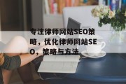 专注律师网站SEO策略,优化律师网站SEO,策略与方法 专注律师网站SEO策略,优化律师网站SEO,策略与方法