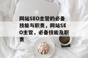 网站SEO主管的必备技能与职责,网站SEO主管,必备技能及职责 网站SEO主管的必备技能与职责,网站SEO主管,必备技能及职责
