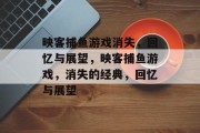 映客捕鱼游戏消失，回忆与展望，映客捕鱼游戏，消失的经典，回忆与展望