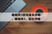 蝙蝠侠3游戏通关攻略，蝙蝠侠3，复仇攻略