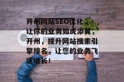 开州网站SEO优化,让你的业务如虎添翼,开州,提升网站搜索引擎排名,让您的业务飞速增长! 开州网站SEO优化,让你的业务如虎添翼,开州,提升网站搜索引擎排名,让您的业务飞速增长!