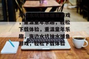 海边水坑抽水捕鱼游戏，重温童年乐趣，轻松下载体验，重温童年乐趣，海边水坑抽水捕鱼游戏，轻松下载体验