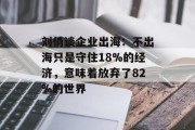 刘俏谈企业出海:不出海只是守住18%的经济,意味着放弃了82%的世界 刘俏谈企业出海:不出海只是守住18%的经济,意味着放弃了82%的世界