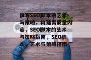 撰写SEO脚本的艺术与策略,构建高质量内容,SEO脚本的艺术与策略指南,SEO脚本,艺术与策略指南