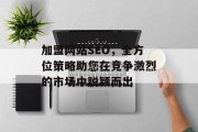 加盟网站SEO,全方位策略助您在竞争激烈的市场中脱颖而出 加盟网站SEO,全方位策略助您在竞争激烈的市场中脱颖而出