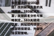 如何解决网站SEO问题?找到解决方案的关键因素,SEO解决方案,关键因素分析与策略制定,SEO关键词优化、网站结构优化、内部链接建设、外部链接获取策略。 如何解决网站SEO问题?找到解决方案的关键因素,SEO解决方案,关键因素分析与策略制定,SEO关键词优化、网站结构优化、内部链接建设、外部链接获取策略。